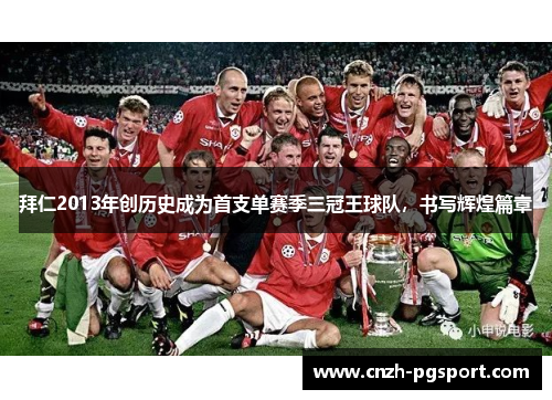 拜仁2013年创历史成为首支单赛季三冠王球队，书写辉煌篇章