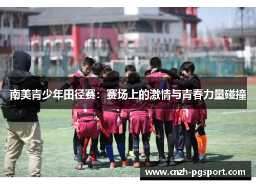 南美青少年田径赛：赛场上的激情与青春力量碰撞