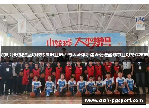 姚明呼吁加强篮球教练员职业培训与认证体系建设促进篮球事业可持续发展