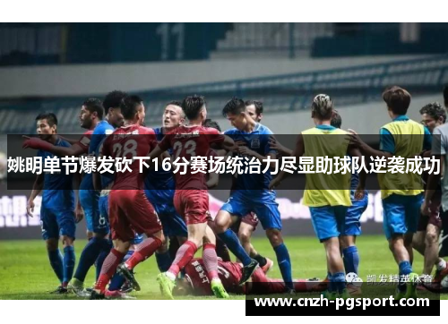 姚明单节爆发砍下16分赛场统治力尽显助球队逆袭成功