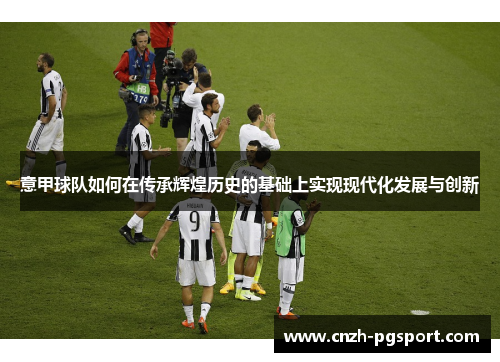 意甲球队如何在传承辉煌历史的基础上实现现代化发展与创新