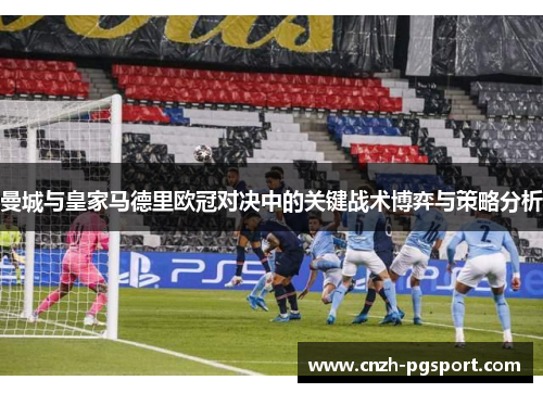 曼城与皇家马德里欧冠对决中的关键战术博弈与策略分析