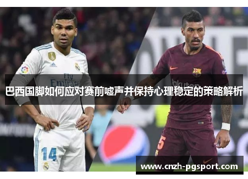 巴西国脚如何应对赛前嘘声并保持心理稳定的策略解析