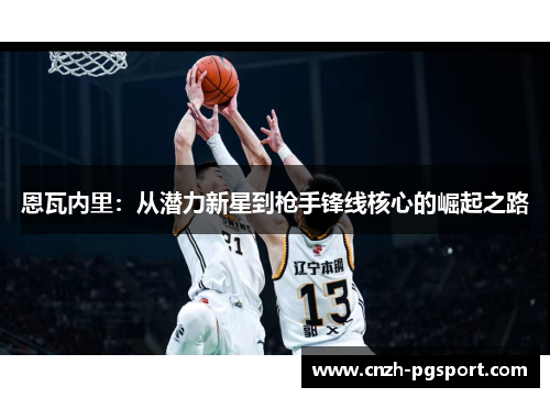 恩瓦内里：从潜力新星到枪手锋线核心的崛起之路