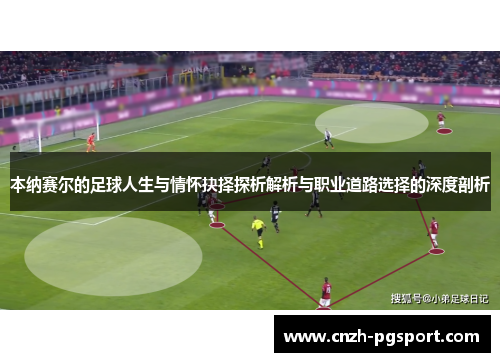 本纳赛尔的足球人生与情怀抉择探析解析与职业道路选择的深度剖析