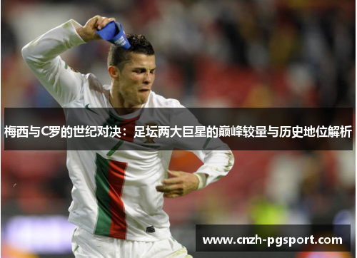 梅西与C罗的世纪对决：足坛两大巨星的巅峰较量与历史地位解析