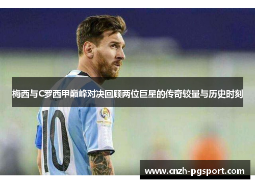 梅西与C罗西甲巅峰对决回顾两位巨星的传奇较量与历史时刻
