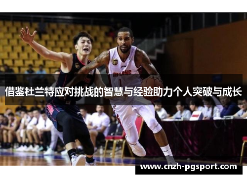 借鉴杜兰特应对挑战的智慧与经验助力个人突破与成长