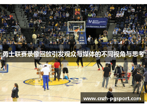 勇士联赛录像回放引发观众与媒体的不同视角与思考