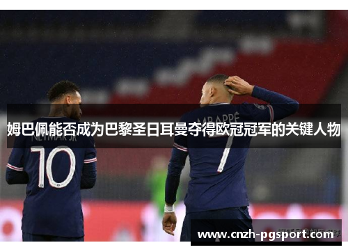 姆巴佩能否成为巴黎圣日耳曼夺得欧冠冠军的关键人物