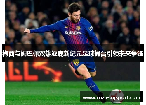 梅西与姆巴佩双雄逐鹿新纪元足球舞台引领未来争锋