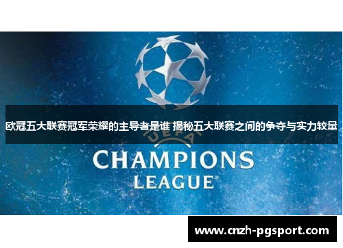 欧冠五大联赛冠军荣耀的主导者是谁 揭秘五大联赛之间的争夺与实力较量