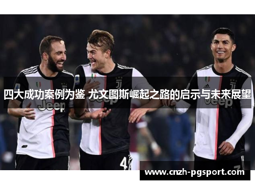 四大成功案例为鉴 尤文图斯崛起之路的启示与未来展望