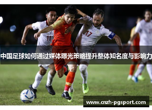 中国足球如何通过媒体曝光策略提升整体知名度与影响力