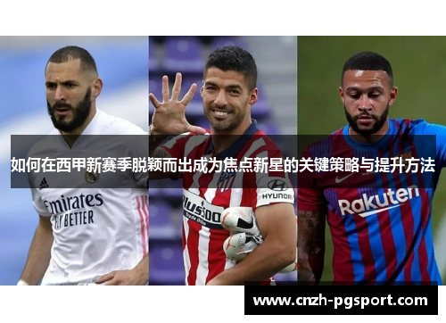 如何在西甲新赛季脱颖而出成为焦点新星的关键策略与提升方法
