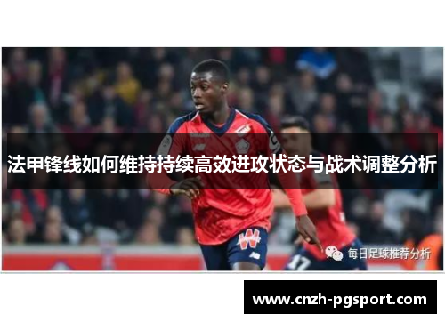 法甲锋线如何维持持续高效进攻状态与战术调整分析