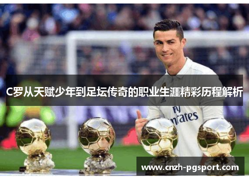 C罗从天赋少年到足坛传奇的职业生涯精彩历程解析