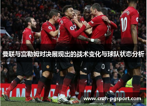 曼联与富勒姆对决展现出的战术变化与球队状态分析