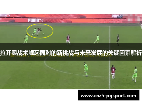拉齐奥战术崛起面对的新挑战与未来发展的关键因素解析