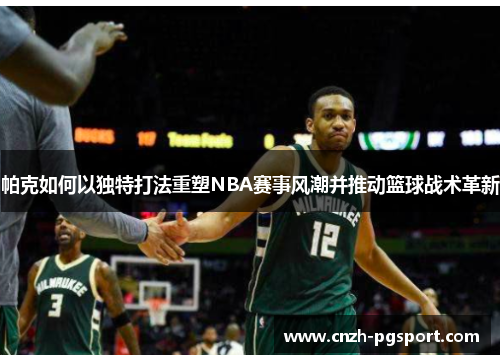 帕克如何以独特打法重塑NBA赛事风潮并推动篮球战术革新