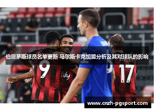 伯恩茅斯球员名单更新 马尔斯卡克加盟分析及其对球队的影响