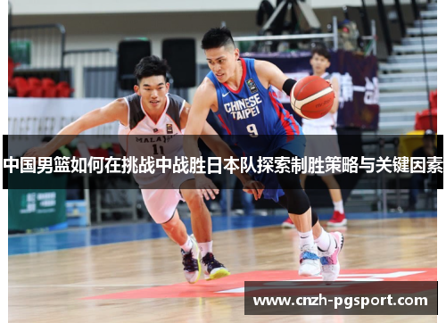 中国男篮如何在挑战中战胜日本队探索制胜策略与关键因素