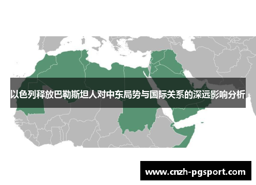 以色列释放巴勒斯坦人对中东局势与国际关系的深远影响分析