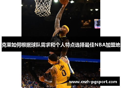 克莱如何根据球队需求和个人特点选择最佳NBA加盟地