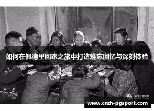 如何在佩德里回家之旅中打造难忘回忆与深刻体验