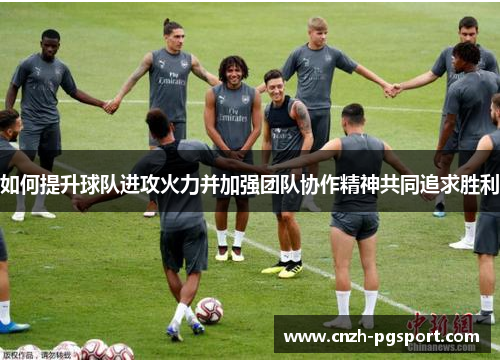 如何提升球队进攻火力并加强团队协作精神共同追求胜利