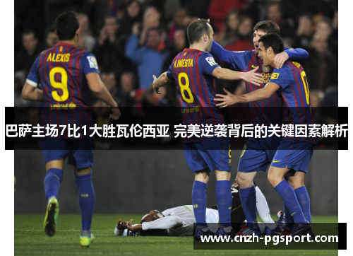巴萨主场7比1大胜瓦伦西亚 完美逆袭背后的关键因素解析