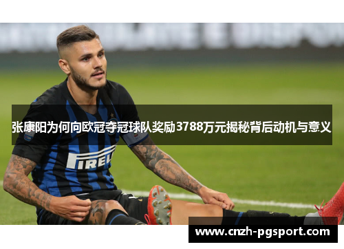 张康阳为何向欧冠夺冠球队奖励3788万元揭秘背后动机与意义
