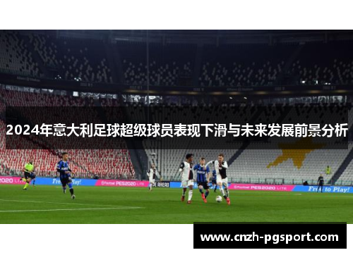 2024年意大利足球超级球员表现下滑与未来发展前景分析