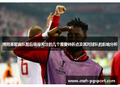 博阿基耶离队前后值得关注的几个重要转折点及其对球队的影响分析