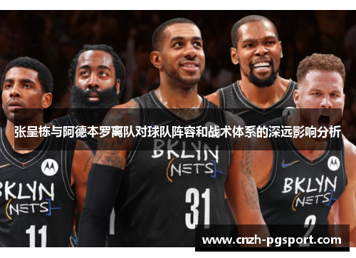 张呈栋与阿德本罗离队对球队阵容和战术体系的深远影响分析