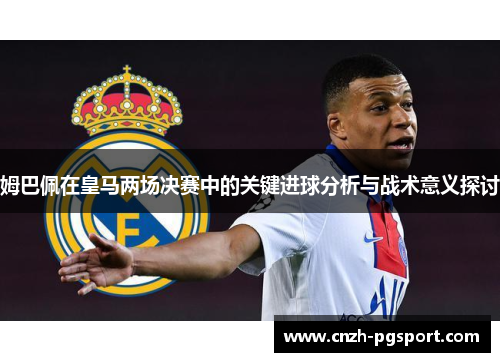 姆巴佩在皇马两场决赛中的关键进球分析与战术意义探讨