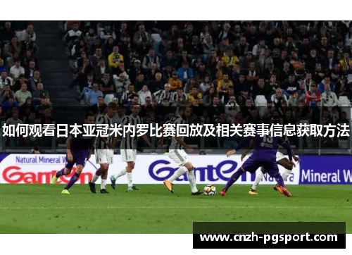 如何观看日本亚冠米内罗比赛回放及相关赛事信息获取方法