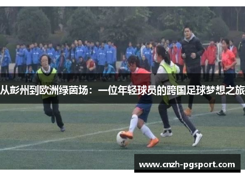 从彭州到欧洲绿茵场：一位年轻球员的跨国足球梦想之旅