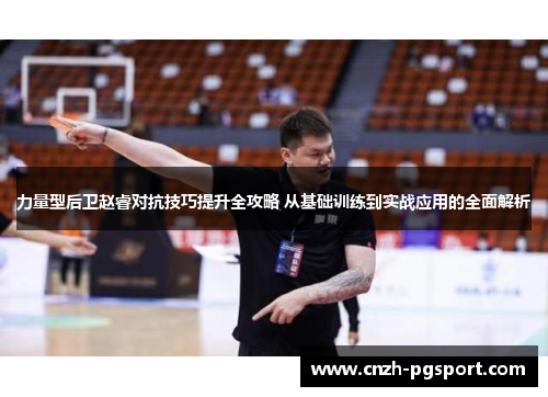 力量型后卫赵睿对抗技巧提升全攻略 从基础训练到实战应用的全面解析