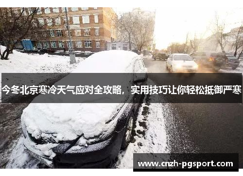 今冬北京寒冷天气应对全攻略，实用技巧让你轻松抵御严寒