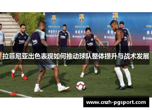 拉菲尼亚出色表现如何推动球队整体提升与战术发展