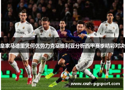 皇家马德里凭何优势力克塞维利亚分析西甲赛季精彩对决