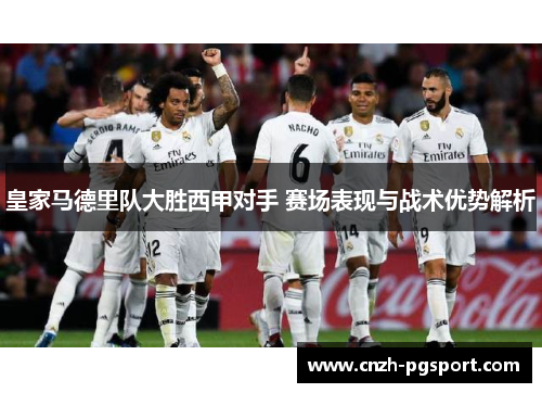 皇家马德里队大胜西甲对手 赛场表现与战术优势解析