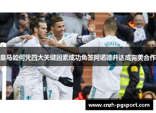 皇马如何凭四大关键因素成功免签阿诺德并达成完美合作