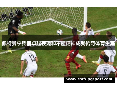 佩特曼宁凭借卓越表现和不屈精神成就传奇体育生涯