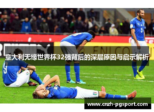 意大利无缘世界杯32强背后的深层原因与启示解析