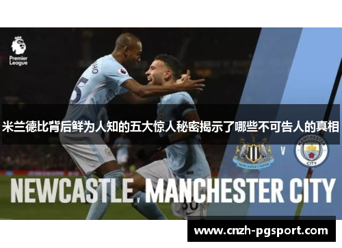 米兰德比背后鲜为人知的五大惊人秘密揭示了哪些不可告人的真相