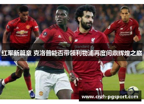 红军新篇章 克洛普能否带领利物浦再度问鼎辉煌之巅