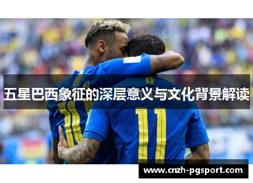 五星巴西象征的深层意义与文化背景解读