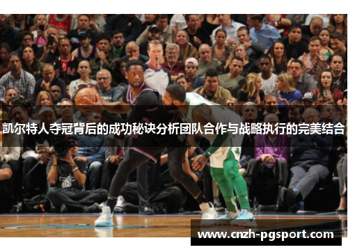 凯尔特人夺冠背后的成功秘诀分析团队合作与战略执行的完美结合